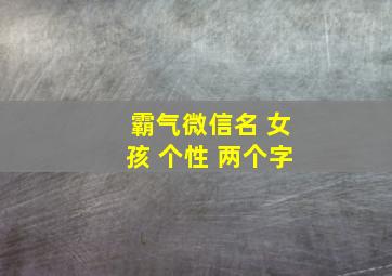 霸气微信名 女孩 个性 两个字